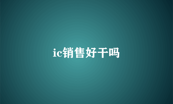 ic销售好干吗