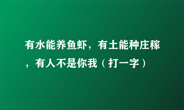 有水能养鱼虾，有土能种庄稼，有人不是你我（打一字）