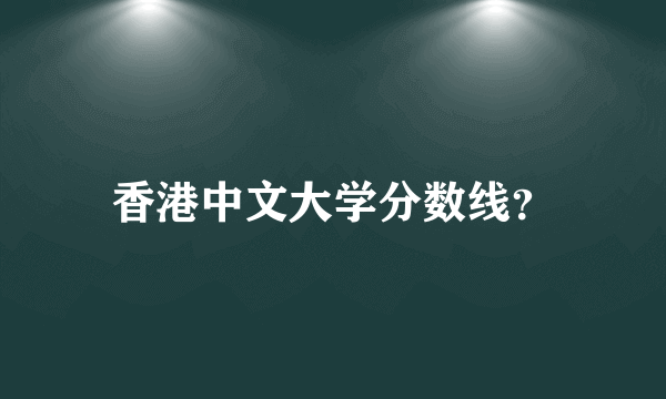 香港中文大学分数线？