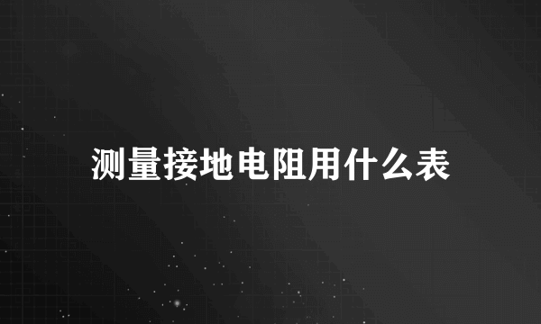 测量接地电阻用什么表