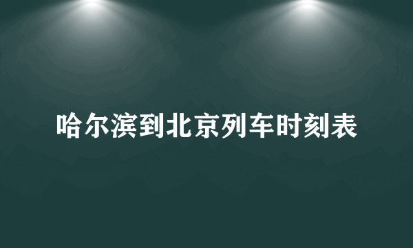 哈尔滨到北京列车时刻表