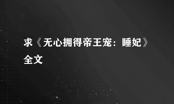 求《无心拥得帝王宠：睡妃》全文