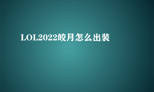 LOL2022皎月怎么出装