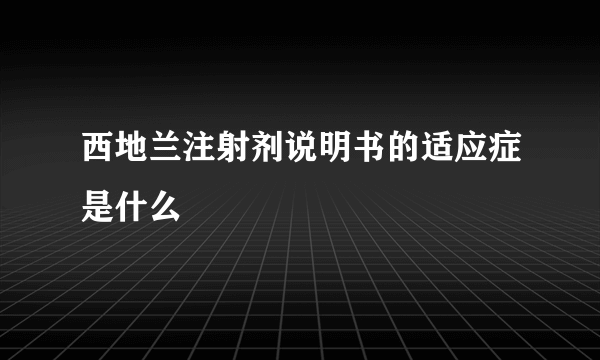 西地兰注射剂说明书的适应症是什么