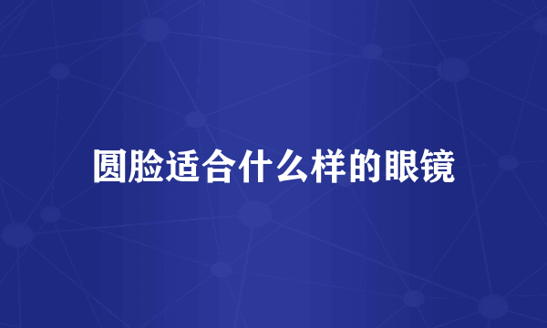 圆脸适合什么样的眼镜