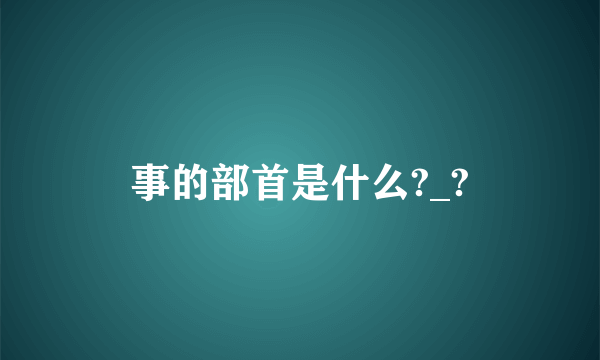 事的部首是什么?_?