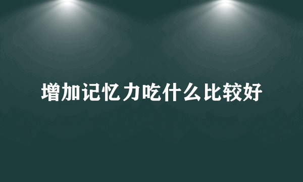 增加记忆力吃什么比较好