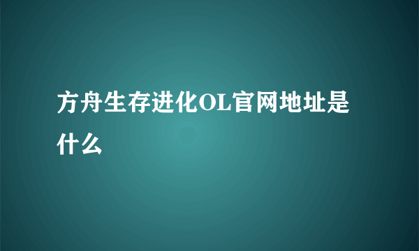 方舟生存进化OL官网地址是什么