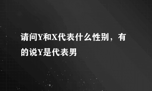 请问Y和X代表什么性别，有的说Y是代表男