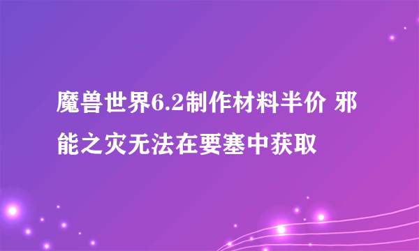 魔兽世界6.2制作材料半价 邪能之灾无法在要塞中获取