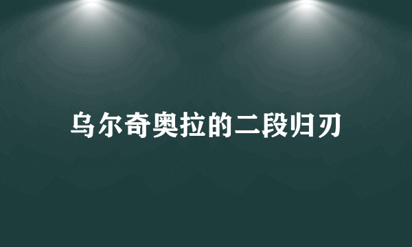 乌尔奇奥拉的二段归刃