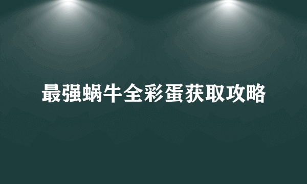 最强蜗牛全彩蛋获取攻略