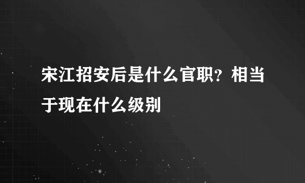 宋江招安后是什么官职？相当于现在什么级别