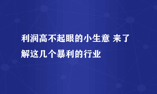 利润高不起眼的小生意 来了解这几个暴利的行业