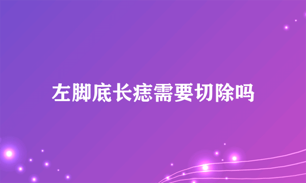 左脚底长痣需要切除吗