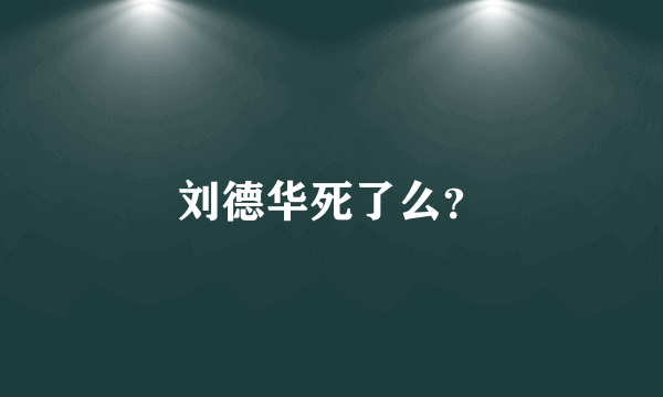 刘德华死了么？
