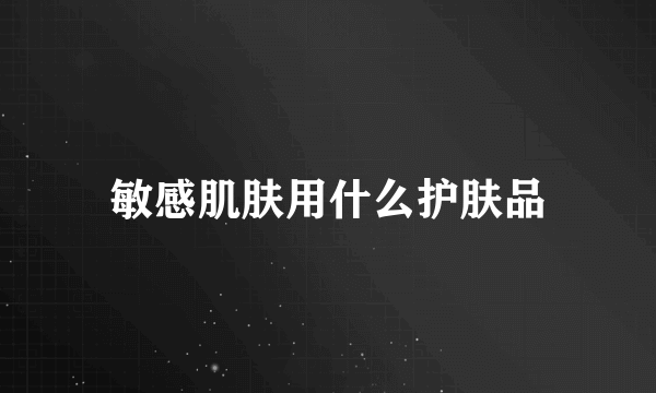 敏感肌肤用什么护肤品