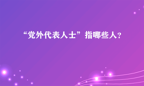 “党外代表人士”指哪些人？