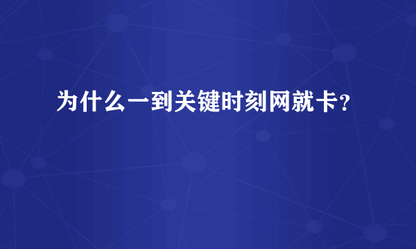 为什么一到关键时刻网就卡？