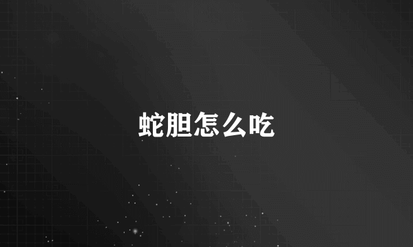 蛇胆怎么吃