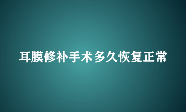 耳膜修补手术多久恢复正常