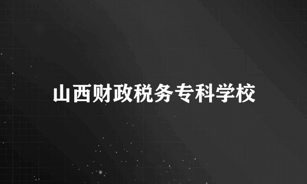 山西财政税务专科学校