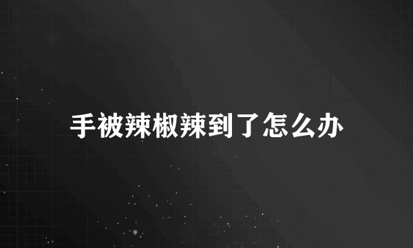 手被辣椒辣到了怎么办