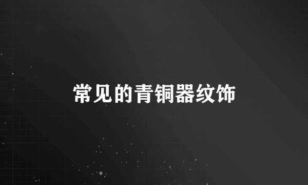 常见的青铜器纹饰