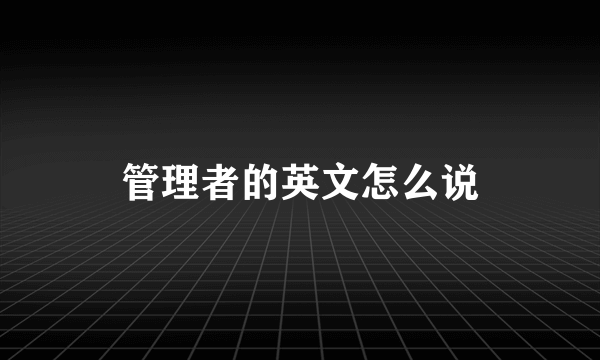 管理者的英文怎么说