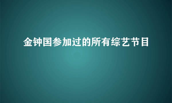 金钟国参加过的所有综艺节目