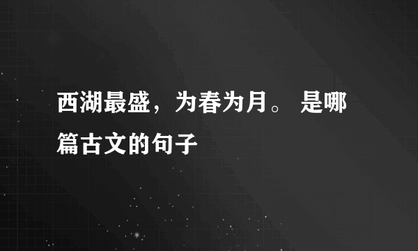 西湖最盛，为春为月。 是哪篇古文的句子