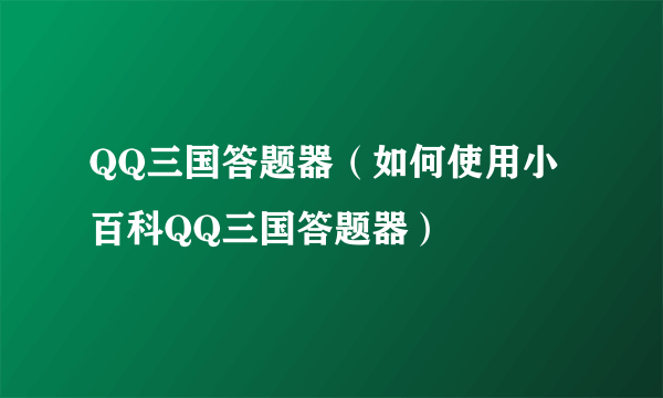 QQ三国答题器（如何使用小百科QQ三国答题器）