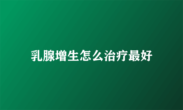 乳腺增生怎么治疗最好