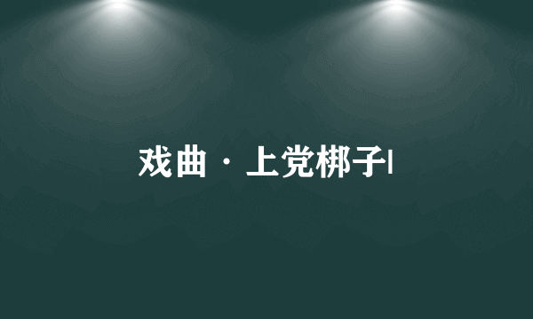 戏曲·上党梆子|