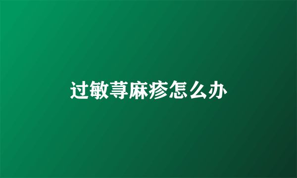 过敏荨麻疹怎么办