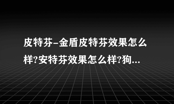 皮特芬-金盾皮特芬效果怎么样?安特芬效果怎么样?狗狗得了真菌加螨虫感染可以用吗？