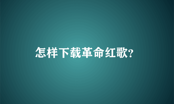 怎样下载革命红歌？