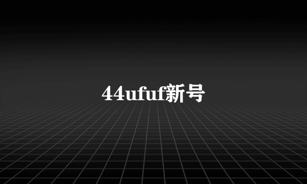 44ufuf新号
