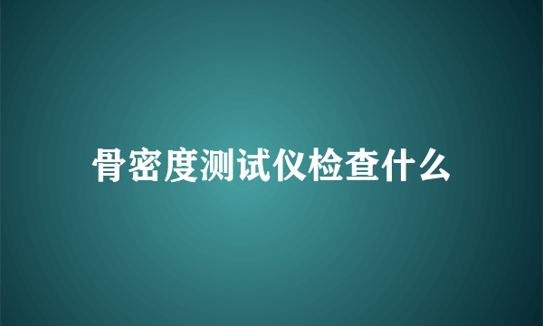 骨密度测试仪检查什么