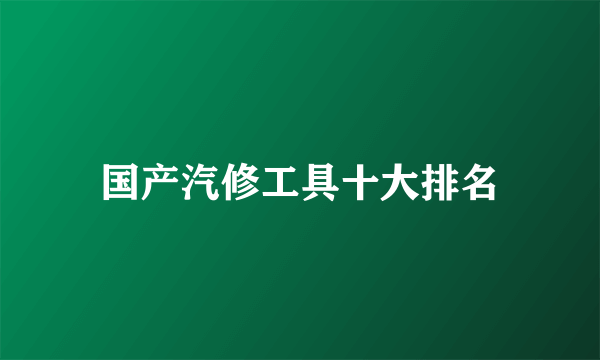 国产汽修工具十大排名