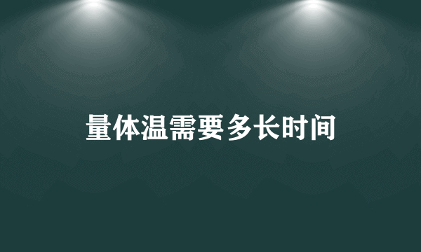 量体温需要多长时间