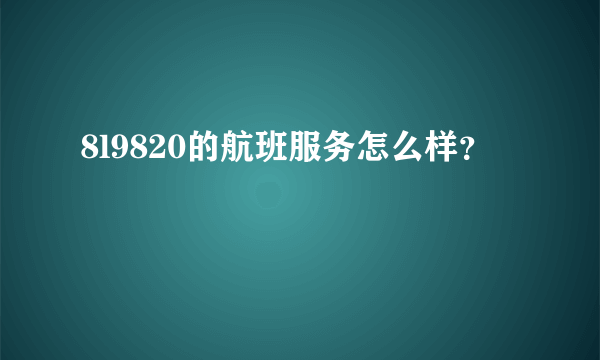 8l9820的航班服务怎么样？