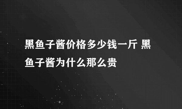 黑鱼子酱价格多少钱一斤 黑鱼子酱为什么那么贵