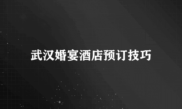 武汉婚宴酒店预订技巧