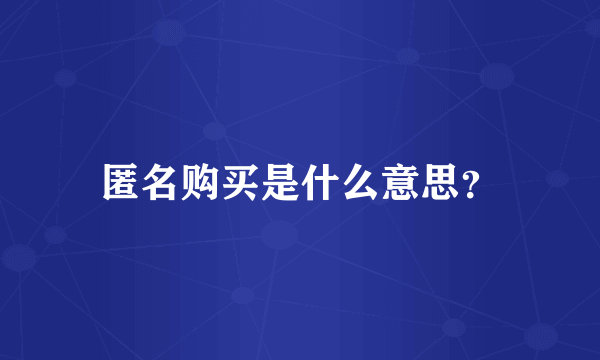 匿名购买是什么意思？