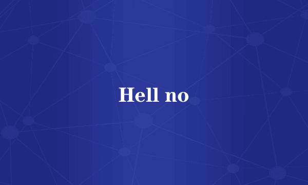 Hell no