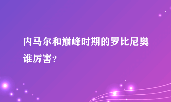 内马尔和巅峰时期的罗比尼奥谁厉害？