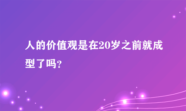 人的价值观是在20岁之前就成型了吗？
