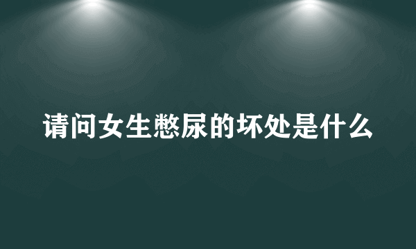 请问女生憋尿的坏处是什么