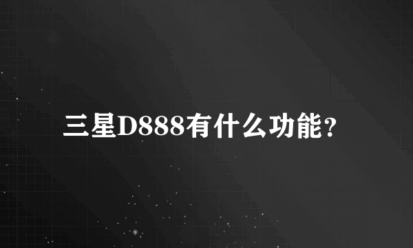 三星D888有什么功能？